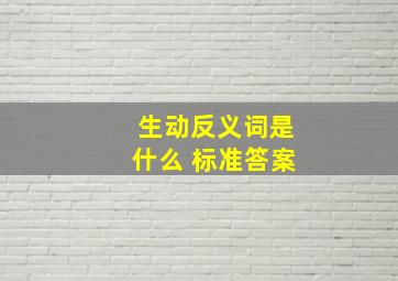 生动反义词是什么 标准答案